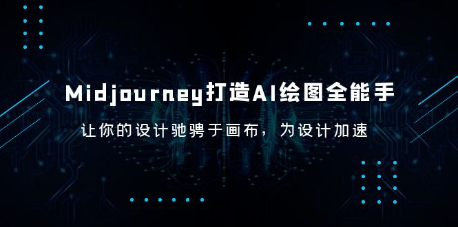 【副业项目6243期】Midjourney/打造AI-绘图全能手，让你的设计驰骋于画布，为设计加速-齐力副业