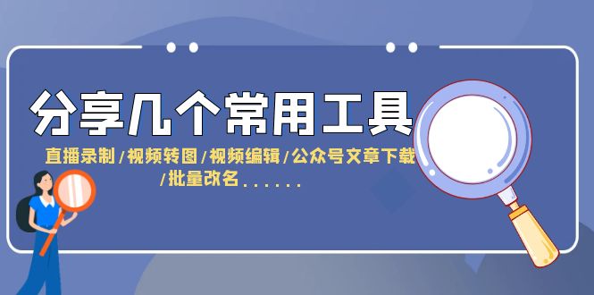 【副业项目6261期】分享几个常用工具 直播录制/视频转图/视频编辑/公众号文章下载/改名-齐力副业