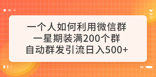 【副业项目6265期】一个人如何利用微信群自动群发引流，一星期装满200个群，日入500+-齐力副业