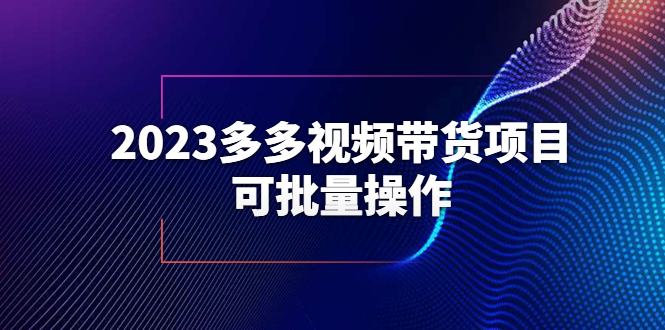 【副业项目6266期】2023多多视频带货项目，可批量操作【保姆级教学】-齐力副业