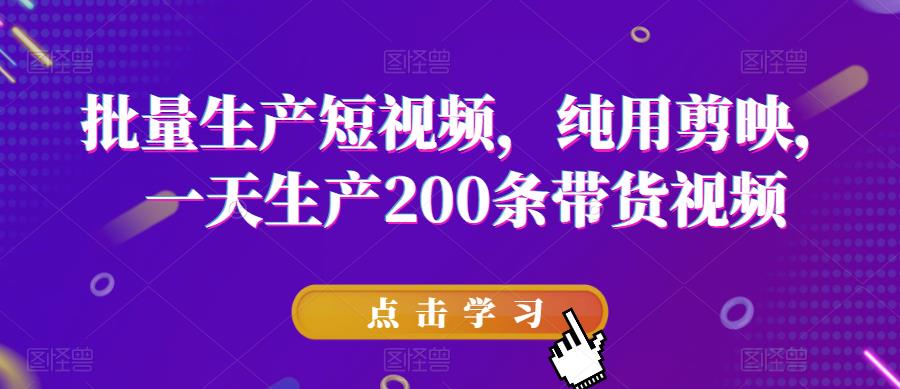 【副业项目6356期】批量生产短视频，纯用剪映，一天生产200条带货视频-齐力副业