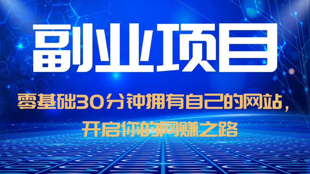 【副业项目6250期】零基础30分钟拥有自己的网站，日赚1000+，开启你的网赚之路（教程+源码）-齐力副业