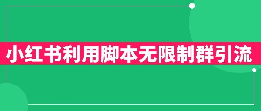 【副业项目6357期】小红书利用脚本无限群引流日引创业粉300+【揭秘】-齐力副业