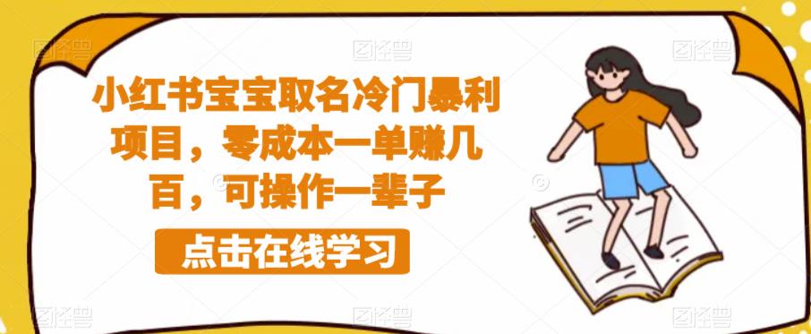 【副业项目6270期】小红书宝宝取名冷门暴利项目，零成本一单赚几百，可操作一辈子-齐力副业