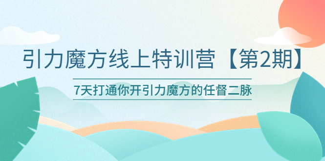 【副业项目6021期】引力魔方线上特训营【第二期】五月新课，7天打通你开引力魔方的任督二脉-齐力副业