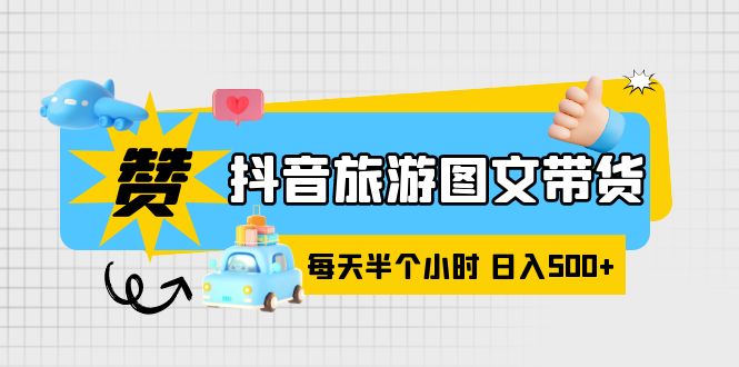 【副业项目6051期】抖音旅游图文带货，零门槛，操作简单，每天半个小时，日入500+-齐力副业
