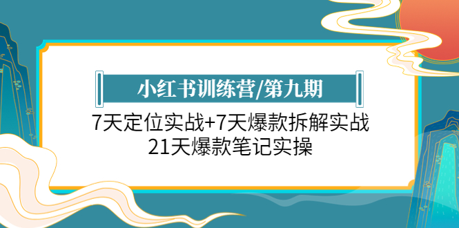 【副业项目6029期】小红书训练营/第九期：7天定位实战+7天爆款拆解实战，21天爆款笔记实操-齐力副业