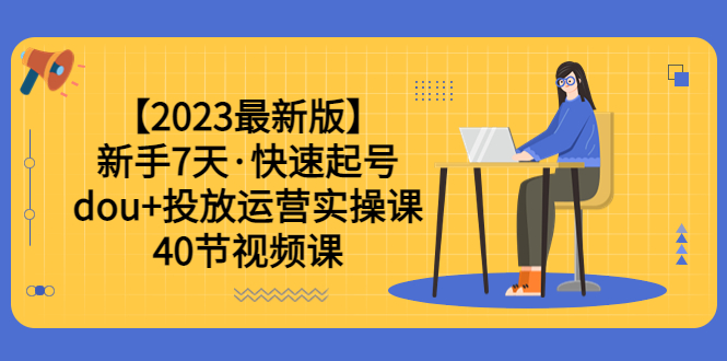 【副业项目6054期】【2023最新版】新手7天·快速起号：dou+投放运营实操课（40节视频课）-齐力副业