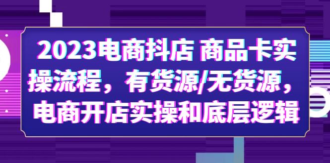 【副业项目6033期】2023电商抖店 商品卡实操流程，有货源/无货源，电商开店实操和底层逻辑-齐力副业