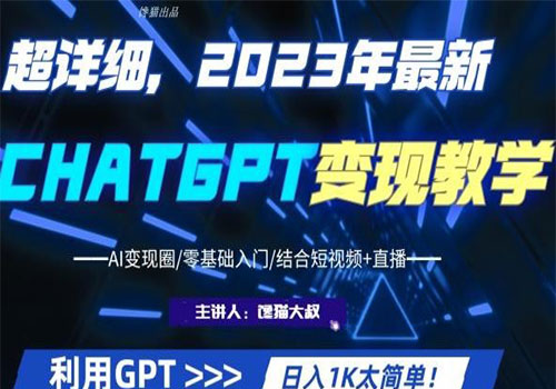 【副业项目6062期】2023超干货！2023最新ChatGPT行业变现课程，日入1K太简单（Al变现圈/零基础入门/结合短视频+直播）-齐力副业