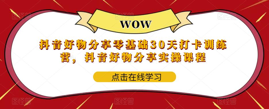 【副业项目6003期】抖音好物分享0基础30天-打卡特训营，抖音好物分享实操课程-齐力副业