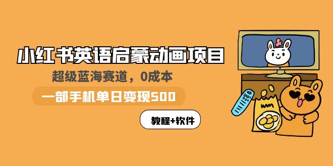 【副业项目6004期】小红书英语启蒙动画项目：蓝海赛道 0成本，一部手机日入500+（教程+资源）-齐力副业