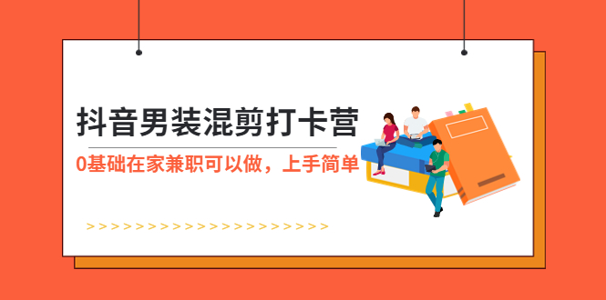 【副业项目6005期】抖音男装-混剪打卡营，0基础在家兼职可以做，上手简单-齐力副业