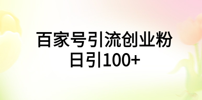 【副业项目6009期】百家号引流创业粉日引100+有手机电脑就可以操作-齐力副业