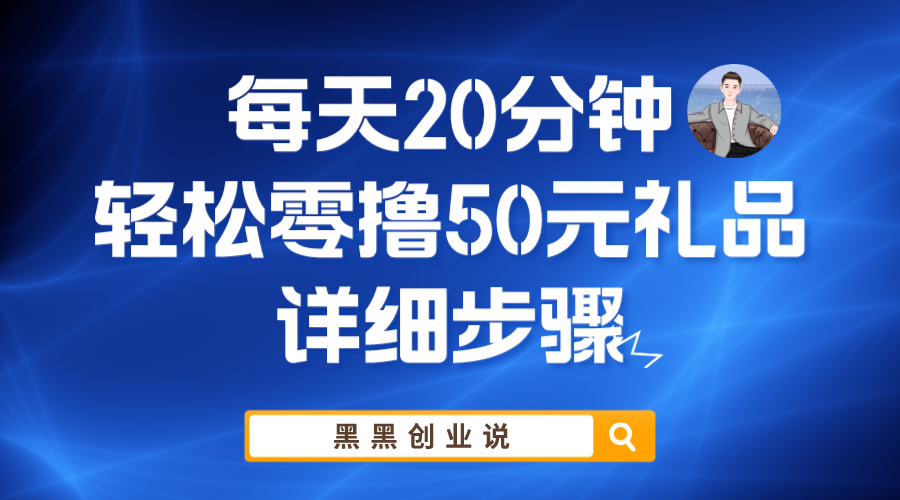 【副业项目6011期】每天20分钟，轻松零撸50元礼品实战教程-齐力副业