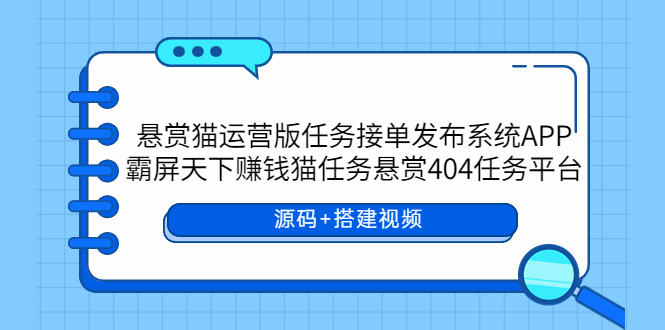 【副业项目6014期】悬赏猫运营版任务接单发布系统APP+霸屏天下赚钱猫任务悬赏404任务平台-齐力副业