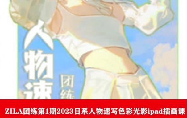 【副业项目6084期】ZILA团练第1期2023日系人物速写色彩光影ipad插画课-齐力副业