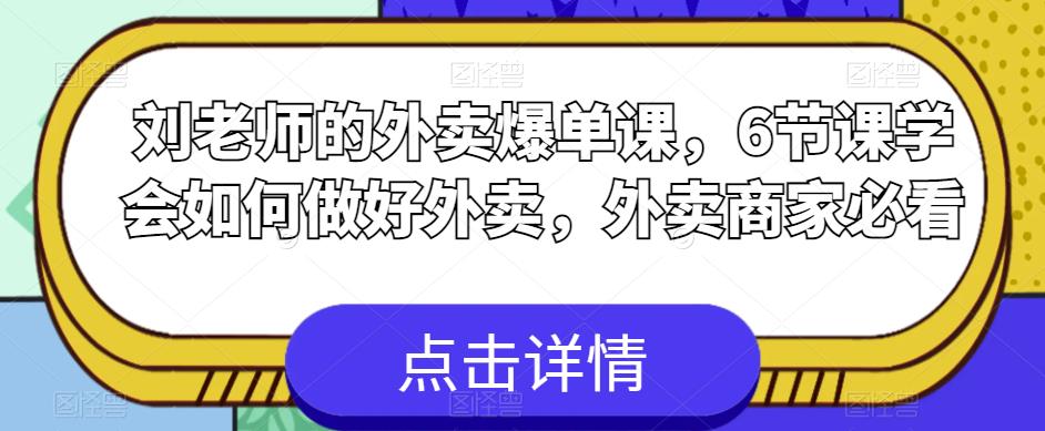 【副业项目6089期】刘老师的外卖爆单课，6节课学会如何做好外卖，外卖商家必看-齐力副业