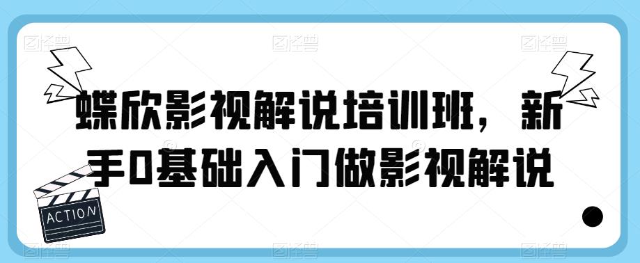 【副业项目6090期】蝶欣影视解说培训班，新手0基础入门做影视解说-齐力副业