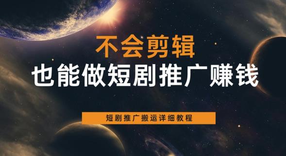 【副业项目6094期】不会剪辑也能做短剧推广赚钱，短剧推广搬运详细教程-齐力副业