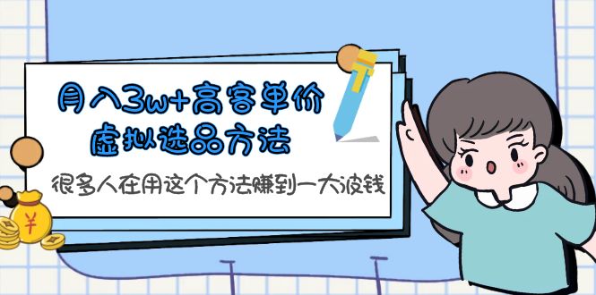 【副业项目6132期】月入3w+高客单价虚拟选品方法，很多人在用这个方法赚到一大波钱-齐力副业
