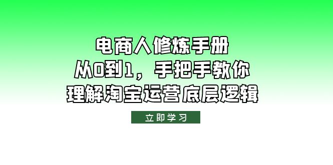 【副业项目6134期】电商人修炼·手册，从0到1，手把手教你理解淘宝运营底层逻辑-齐力副业