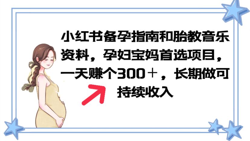 【副业项目6137期】小红书备孕指南和胎教音乐资料 孕妇宝妈首选项目 一天赚个300＋长期可做-齐力副业