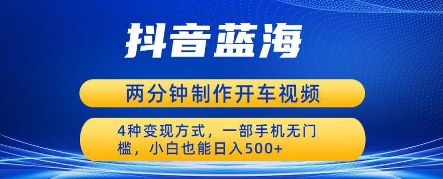 【副业项目6660期】蓝海项目发布开车视频，两分钟一个作品，多种变现方式，一部手机无门槛小白也能日入500-齐力副业