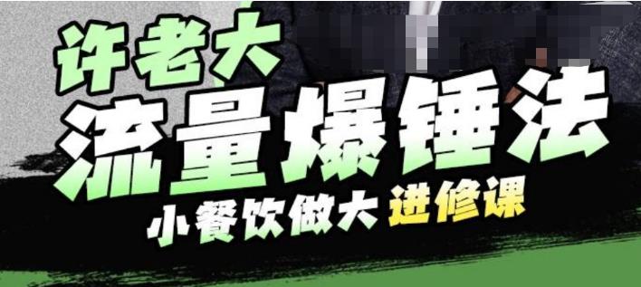 【副业项目6615期】许老大流量爆锤法，小餐饮做大进修课，一年1000家店亲身案例大公开-齐力副业