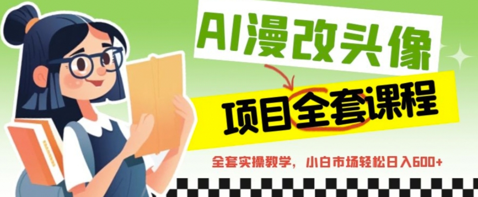 【副业项目6881期】AI漫改头像全套课程，实操变现，小白轻轻松松日入600+-齐力副业