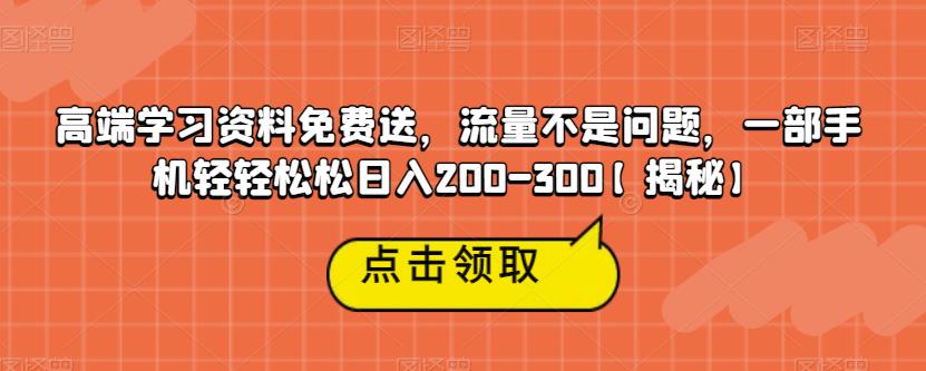 【副业项目6886期】高端学习资料免费送，流量不是问题，一部手机轻轻松松日入200-300【揭秘】-齐力副业
