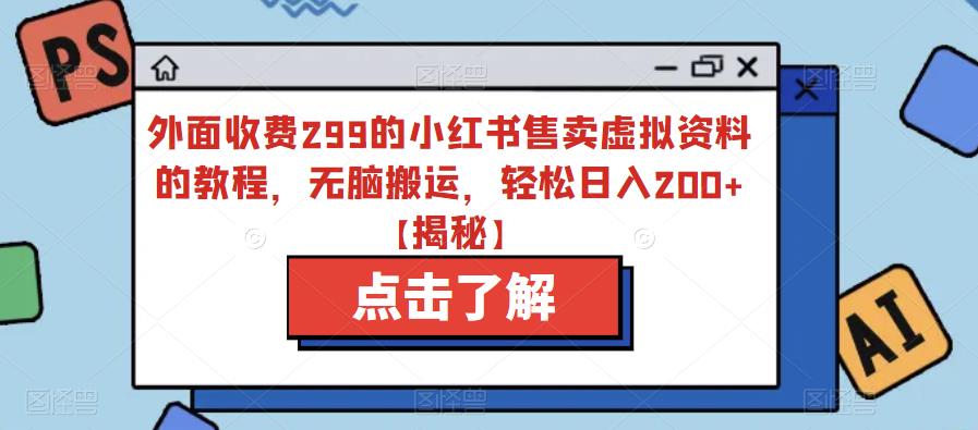 【副业项目6759期】外面收费299的小红书售卖虚拟资料的教程，无脑搬运，轻松日入200+【揭秘】-齐力副业