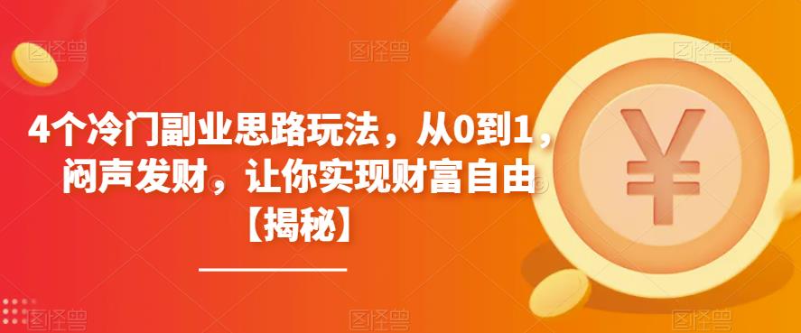 【副业项目6761期】4个冷门副业思路玩法，从0到1，闷声发财，让你实现财富自由【揭秘】-齐力副业