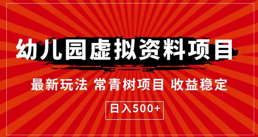 【副业项目6763期】幼儿园虚拟资料项目，最新玩法常青树项目收益稳定，日入500+【揭秘】-齐力副业