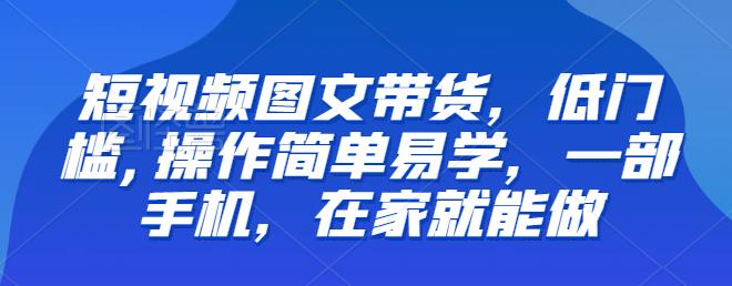 【副业项目6768期】【推荐】短视频图文带货，低门槛,操作简单易学，一部手机，在家就能做-齐力副业