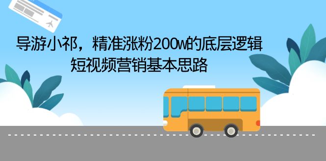 【副业项目6665期】导游小祁，精准涨粉200w的底层逻辑，短视频营销基本思路-齐力副业