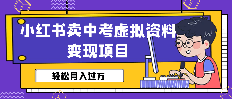 【副业项目6672期】小红书卖中考虚拟资料变现分享课：轻松月入过万（视频+配套资料）-齐力副业