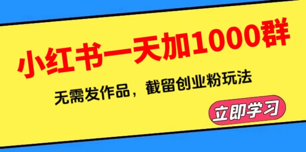 【副业项目6369期】小红书一天加1000群，无需发作品，截留创业粉玩法 （附软件）-齐力副业