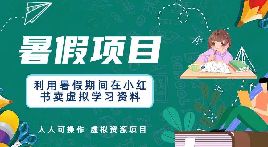 【副业项目6374期】利用暑假期间在小红书卖虚拟学习资料，人人可操作的虚拟资源项目【揭秘】-齐力副业