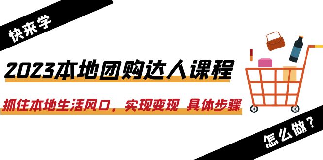 【副业项目6382期】2023本地团购达人课程：抓住本地生活风口，实现变现 具体步骤（22节课）-齐力副业