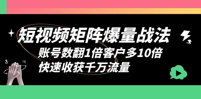 【副业项目6393期】短视频-矩阵爆量战法，账号数翻1倍客户多10倍，快速收获千万流量-齐力副业