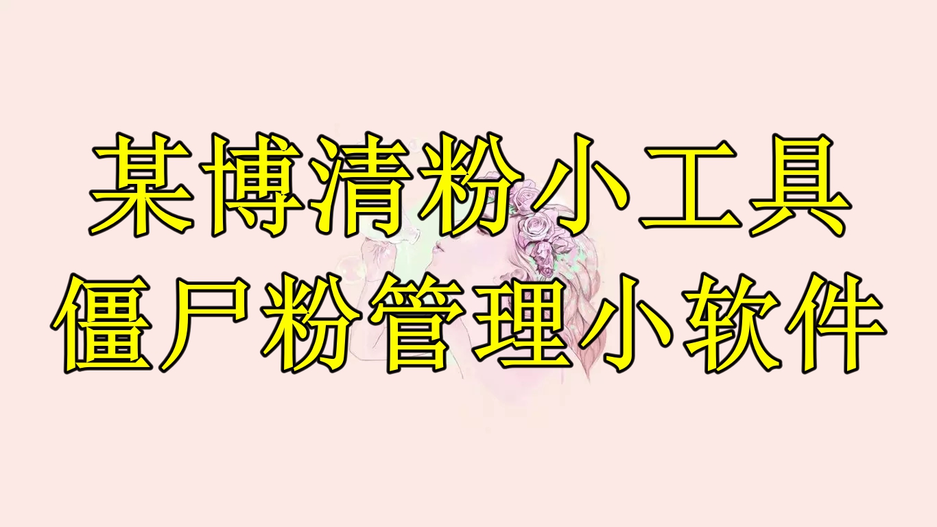 【副业项目6397期】某博清粉小工具-僵尸粉管理小软件（教程+软件）-齐力副业