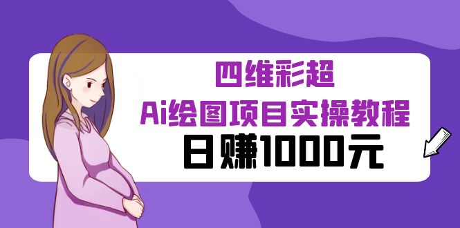 【副业项目6401期】某公众号付费文章：四维彩超Ai绘图项目实操教程，日赚1000元-齐力副业