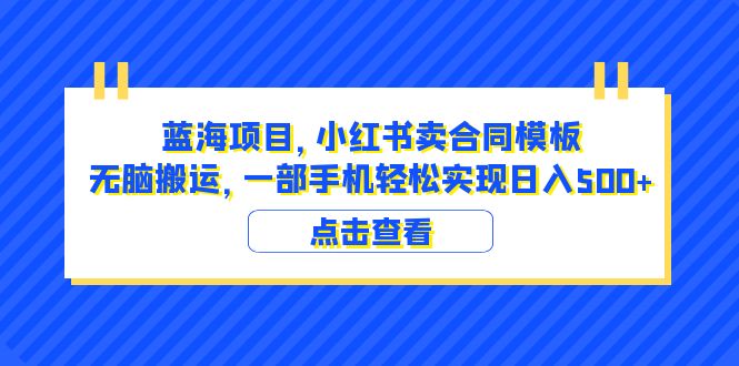 【副业项目6405期】蓝海项目 小红书卖合同模板 无脑搬运 一部手机日入500+（教程+4000份模板）-齐力副业