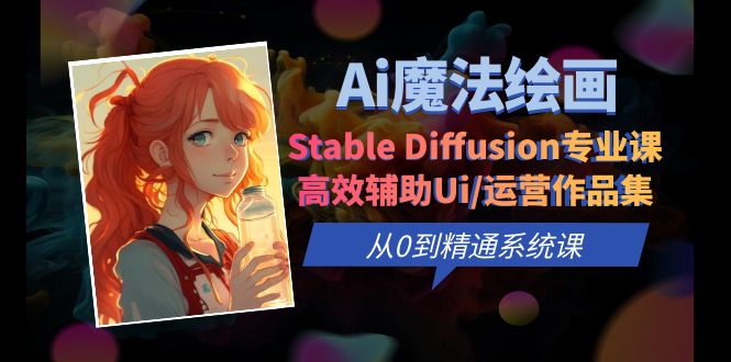 【副业项目6408期】Ai魔法绘画 Stable Diffusion专业课 高效辅助Ui/运营作品集 0到精通系统课-齐力副业