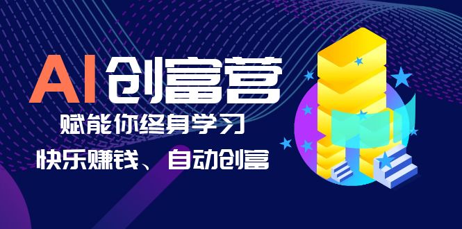 【副业项目6537期】AI学习创富营-AI时代，赋能你终身学习、快乐赚钱、自动创富-齐力副业
