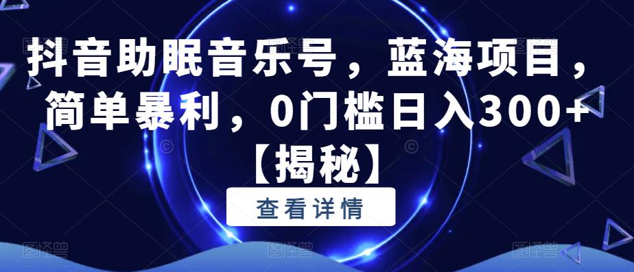 【副业项目6549期】抖音助眠音乐号，蓝海项目，简单暴利，0门槛日入300+-齐力副业