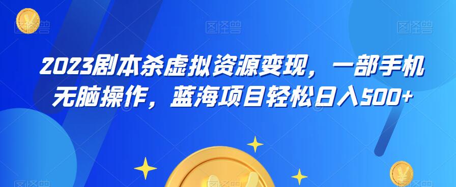 【副业项目6551期】云逸·2023剧本杀虚拟资源变现，一部手机无脑操作，蓝海项目轻松日入500+-齐力副业