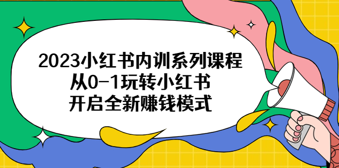 【副业项目6555期】2023小红书内训系列课程，从0-1玩转小红书，开启全新赚钱模式-齐力副业