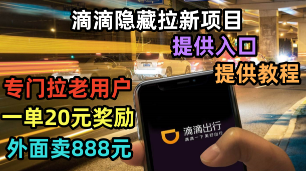 【副业项目6438期】滴滴隐藏拉新项目，专门拉老用户一单20-50元奖励，提供入口和玩法教程-齐力副业